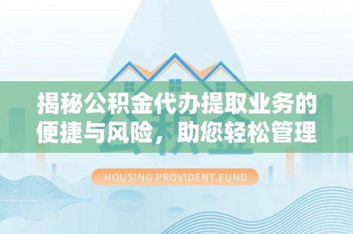 东湖揭秘公积金代办提取业务的便捷与风险，助您轻松管理财务