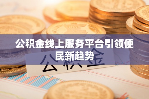 东湖公积金线上服务平台引领便民新趋势