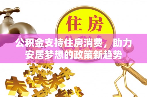 东湖公积金支持住房消费，助力安居梦想的政策新趋势