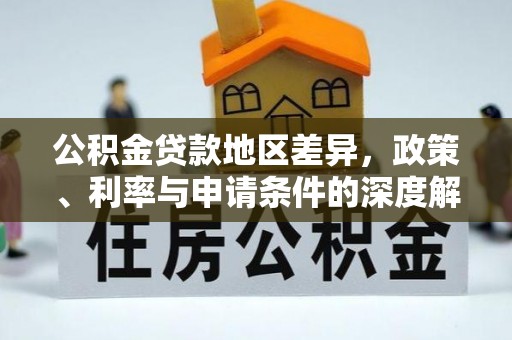 东湖公积金贷款地区差异，政策、利率与申请条件的深度解析