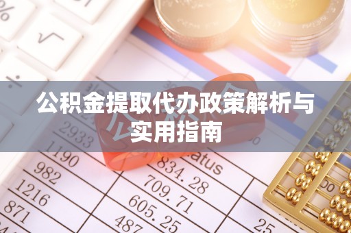 东湖公积金提取代办政策解析与实用指南