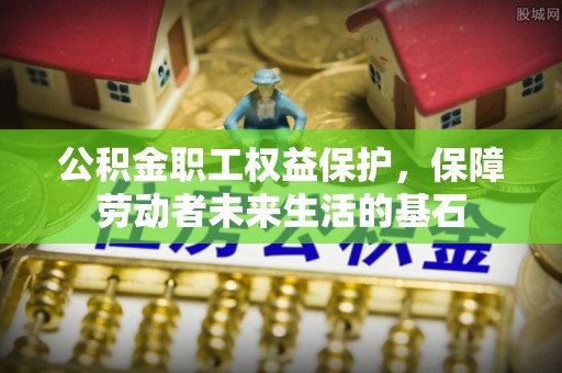 东湖公积金职工权益保护，保障劳动者未来生活的基石