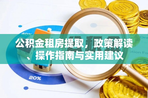 东湖公积金租房提取，政策解读、操作指南与实用建议