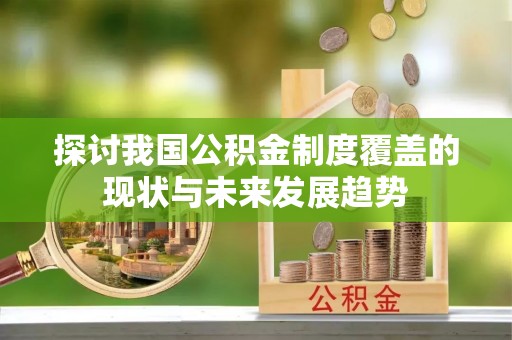 东湖探讨我国公积金制度覆盖的现状与未来发展趋势