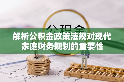 东湖解析公积金政策法规对现代家庭财务规划的重要性