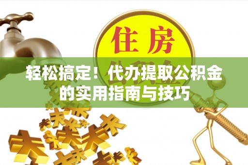 东湖轻松搞定！代办提取公积金的实用指南与技巧