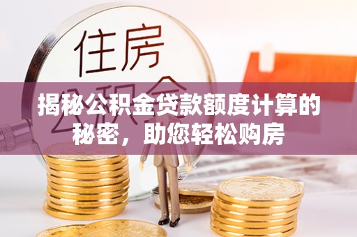 东湖揭秘公积金贷款额度计算的秘密，助您轻松购房