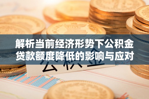 东湖解析当前经济形势下公积金贷款额度降低的影响与应对策略