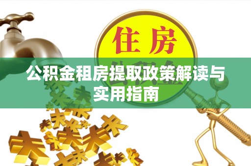 东湖公积金租房提取政策解读与实用指南