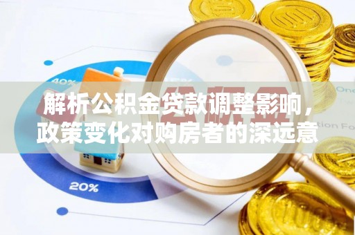东湖解析公积金贷款调整影响，政策变化对购房者的深远意义