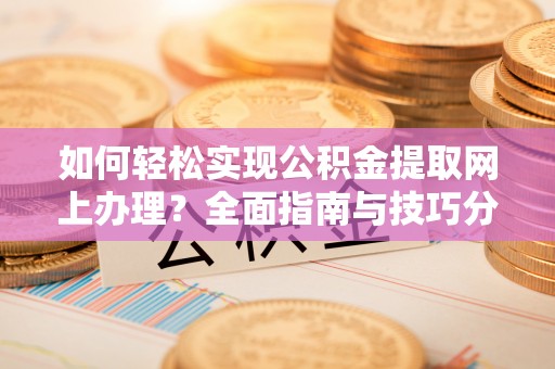 东湖如何轻松实现公积金提取网上办理？全面指南与技巧分享