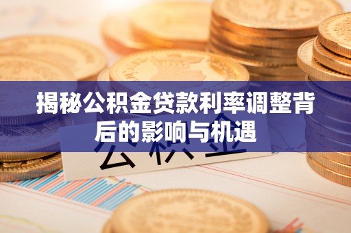 东湖揭秘公积金贷款利率调整背后的影响与机遇