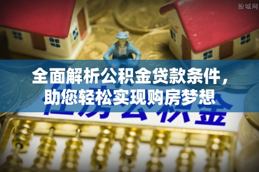 东湖全面解析公积金贷款条件，助您轻松实现购房梦想