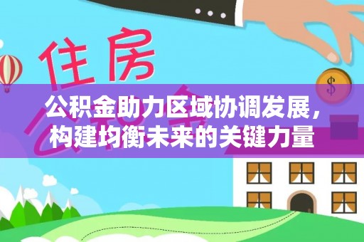 东湖公积金助力区域协调发展，构建均衡未来的关键力量