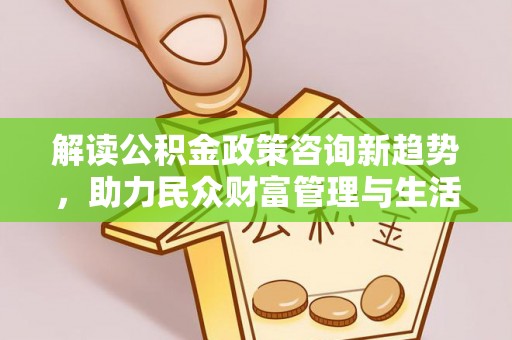东湖解读公积金政策咨询新趋势，助力民众财富管理与生活规划