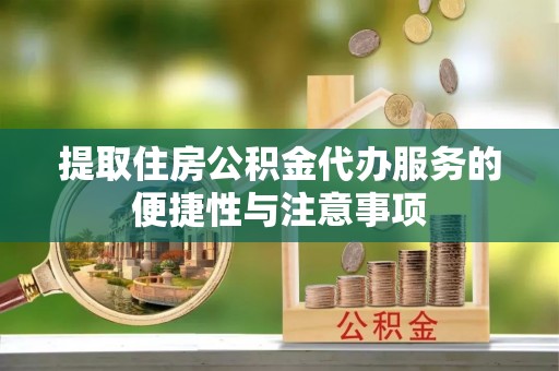 东湖提取住房公积金代办服务的便捷性与注意事项