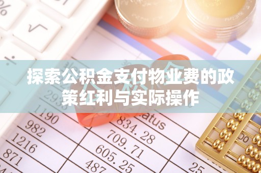 东湖探索公积金支付物业费的政策红利与实际操作