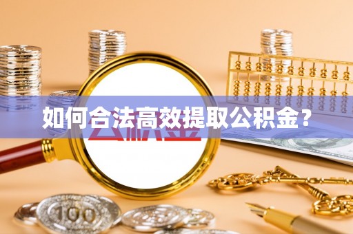 东湖如何合法高效提取公积金？