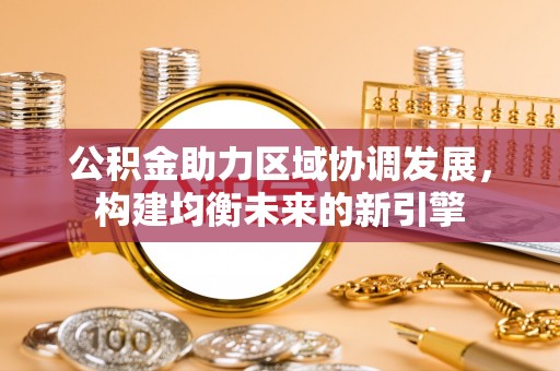 东湖公积金助力区域协调发展，构建均衡未来的新引擎