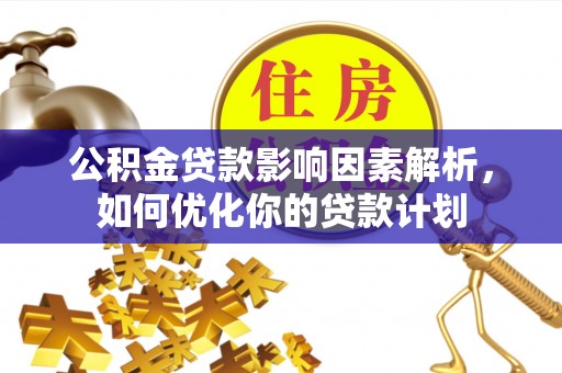东湖公积金贷款影响因素解析，如何优化你的贷款计划