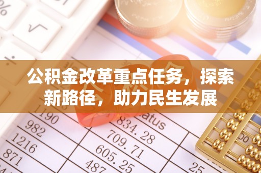 东湖公积金改革重点任务，探索新路径，助力民生发展