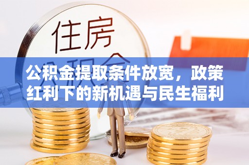 东湖公积金提取条件放宽，政策红利下的新机遇与民生福利