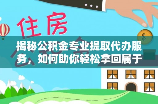 东湖揭秘公积金专业提取代办服务，如何助你轻松拿回属于你的资金