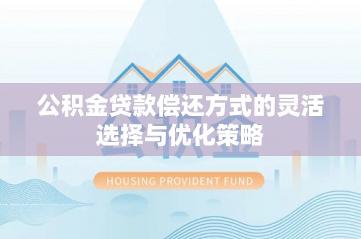 东湖公积金贷款偿还方式的灵活选择与优化策略