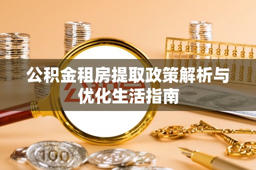东湖公积金租房提取政策解析与优化生活指南