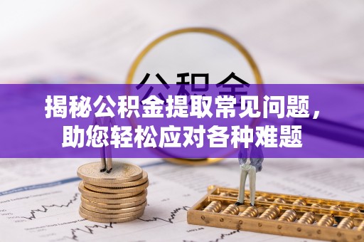 东湖揭秘公积金提取常见问题，助您轻松应对各种难题
