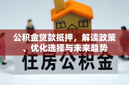 东湖公积金贷款抵押，解读政策、优化选择与未来趋势