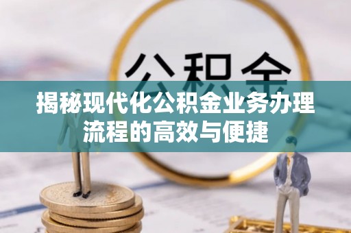 东湖揭秘现代化公积金业务办理流程的高效与便捷