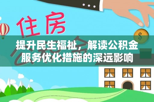 东湖提升民生福祉，解读公积金服务优化措施的深远影响