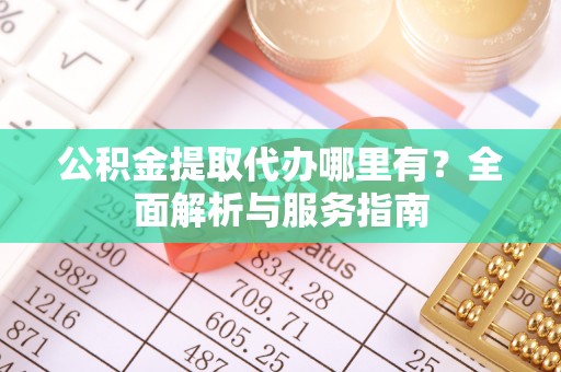 东湖公积金提取代办哪里有？全面解析与服务指南