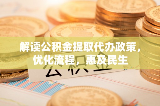 东湖解读公积金提取代办政策，优化流程，惠及民生