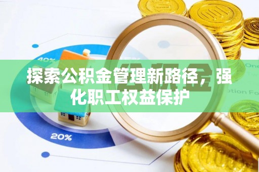 东湖探索公积金管理新路径，强化职工权益保护