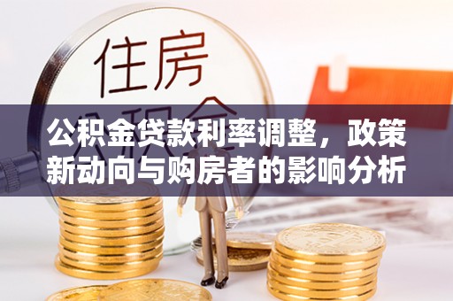 东湖公积金贷款利率调整，政策新动向与购房者的影响分析