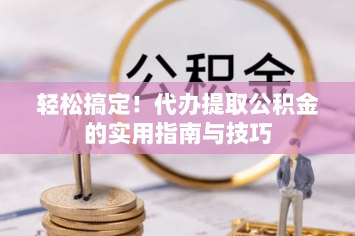 东湖轻松搞定！代办提取公积金的实用指南与技巧
