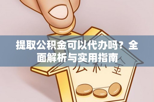东湖提取公积金可以代办吗？全面解析与实用指南