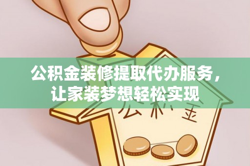 东湖公积金装修提取代办服务，让家装梦想轻松实现