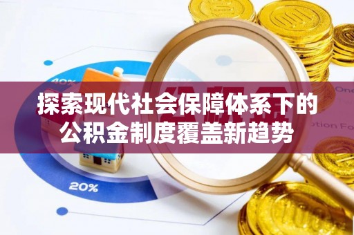 东湖探索现代社会保障体系下的公积金制度覆盖新趋势