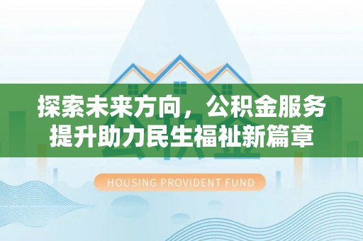 东湖探索未来方向，公积金服务提升助力民生福祉新篇章