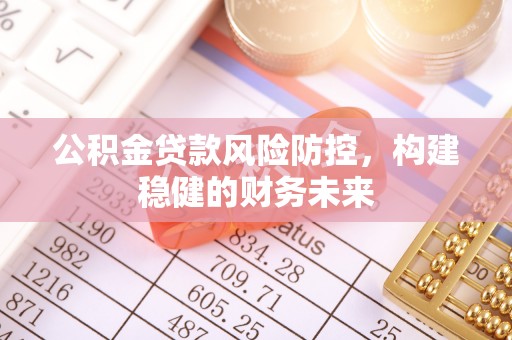 东湖公积金贷款风险防控，构建稳健的财务未来