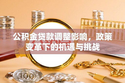 东湖公积金贷款调整影响，政策变革下的机遇与挑战