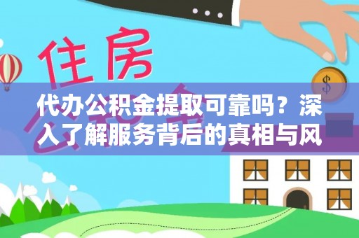 东湖代办公积金提取可靠吗？深入了解服务背后的真相与风险