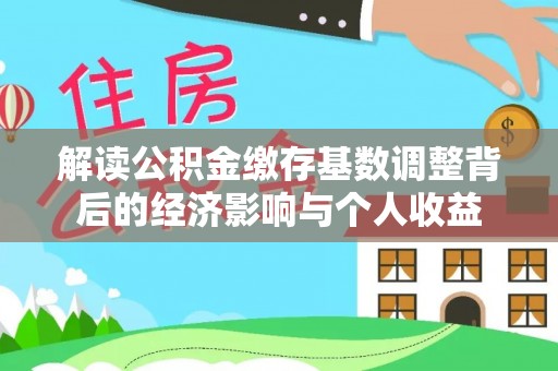 东湖解读公积金缴存基数调整背后的经济影响与个人收益