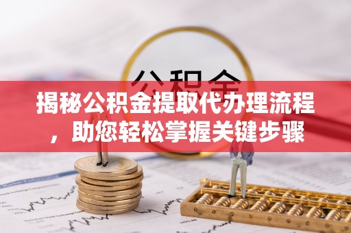 东湖揭秘公积金提取代办理流程，助您轻松掌握关键步骤