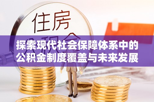 东湖探索现代社会保障体系中的公积金制度覆盖与未来发展