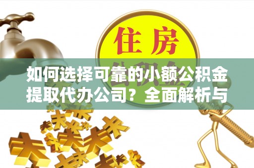 东湖如何选择可靠的小额公积金提取代办公司？全面解析与实用指南