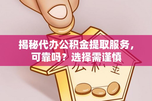 东湖揭秘代办公积金提取服务，可靠吗？选择需谨慎